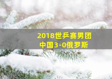 2018世乒赛男团 中国3-0俄罗斯